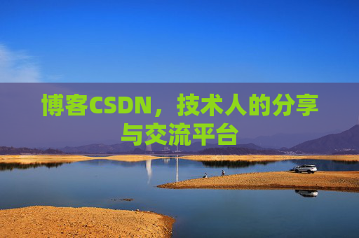 博客CSDN,技术人的分享与交流平台 博客CSDN,技术人的分享与交流平台